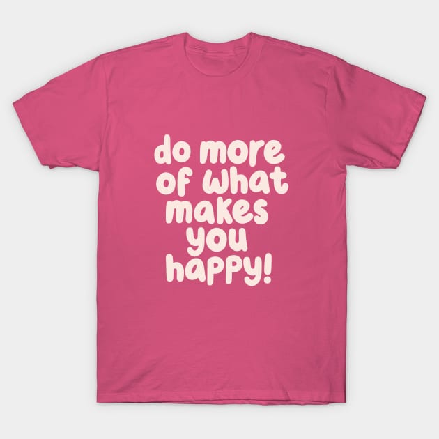 Do More of What Makes You Happy T-Shirt by MotivatedType